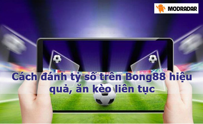 Cách đánh tỷ số trên Bong88 hiệu quả, ăn kèo liên tục